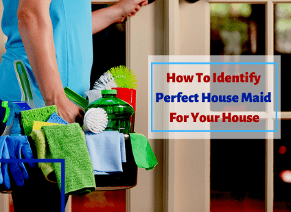 HOW TO IDENTIFY PERFECT HOUSE MAID FOR YOUR HOUSE?